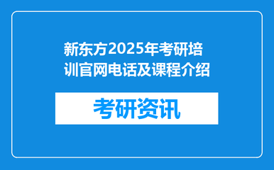 新東方2025年考研培訓(xùn)官網(wǎng)電話及課程介紹